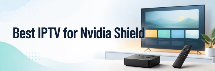 Best IPTV for Nvidia Shield services compared on a streaming device